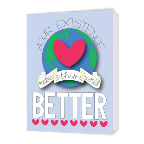 Your Existence Makes This World Better - Greeting Card